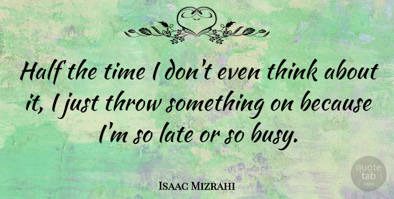 Isaac Mizrahi Quote About Thinking, Half, Busy: Half The Time I Dont...