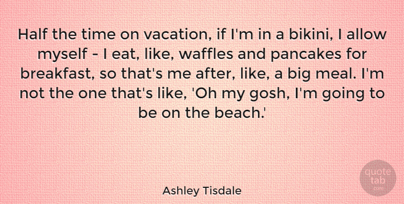 Ashley Tisdale Quote About Allow, Half, Pancakes, Time: Half The Time On Vacation...
