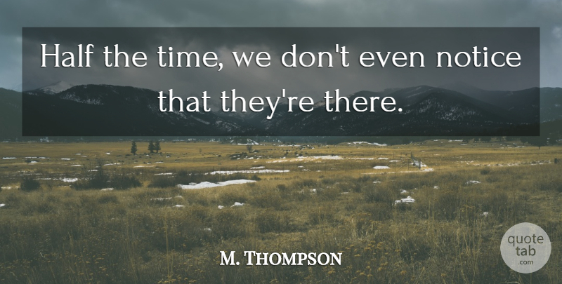 M. Thompson Quote About Half, Notice: Half The Time We Dont...