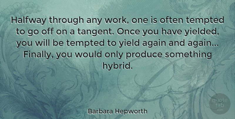 Barbara Hepworth Quote About Yield, Hybridity, Produce: Halfway Through Any Work One...