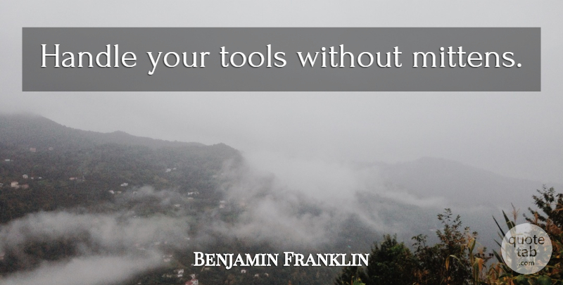 Benjamin Franklin Quote About Work, Mittens, Tools: Handle Your Tools Without Mittens...