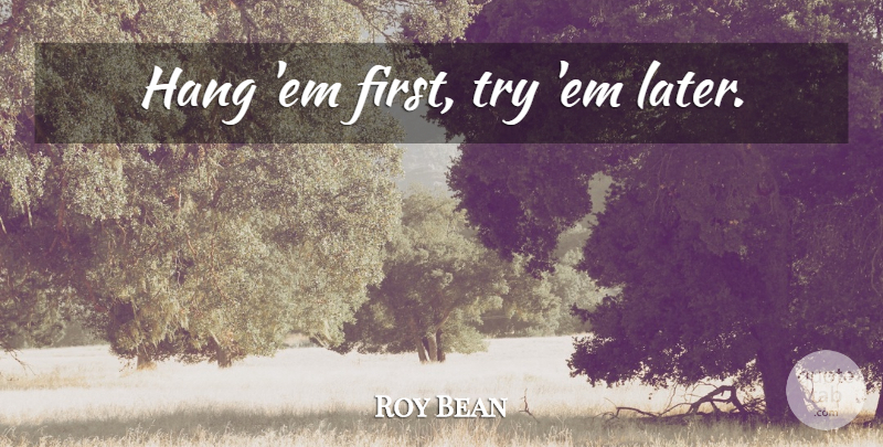Roy Bean Quote About Trying, Firsts, Ems: Hang Em First Try Em...