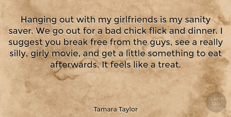 Tamara Taylor Quote About Bad, Break, Chick, Feels, Flick: Hanging Out With My Girlfriends...