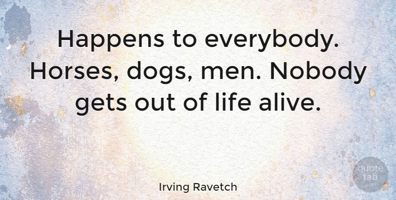 Irving Ravetch Quote About Gets, Happens, Life, Men, Nobody: Happens To Everybody Horses Dogs...