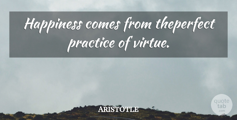 Aristotle Quote About Practice, Virtue: Happiness Comes From Theperfect Practice...