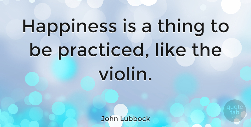 John Lubbock Quote About Happiness, Life And Love, Violin: Happiness Is A Thing To...