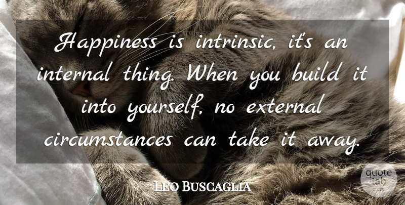 Leo Buscaglia Quote About Happiness, Circumstances, Internals: Happiness Is Intrinsic Its An...