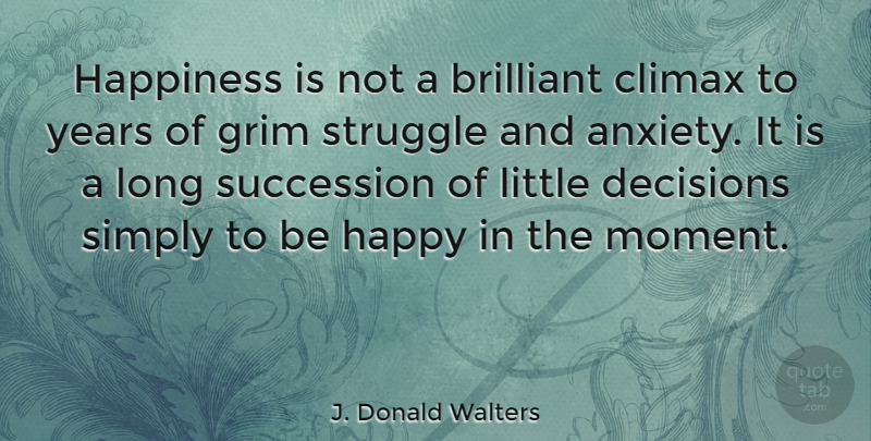 J. Donald Walters Quote About Brilliant, Climax, Decisions, Grim, Happiness: Happiness Is Not A Brilliant...