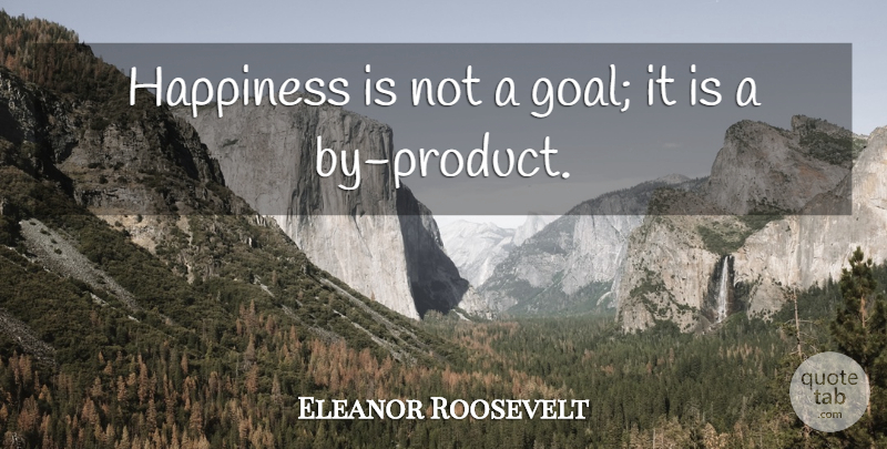 Eleanor Roosevelt Quote About Happiness, Happy, Success: Happiness Is Not A Goal...