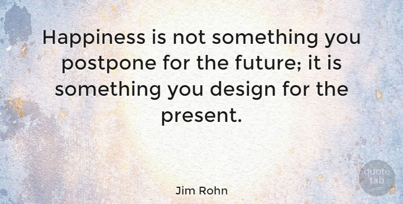 Jim Rohn Quote About Inspirational, Happiness, Being Happy: Happiness Is Not Something You...