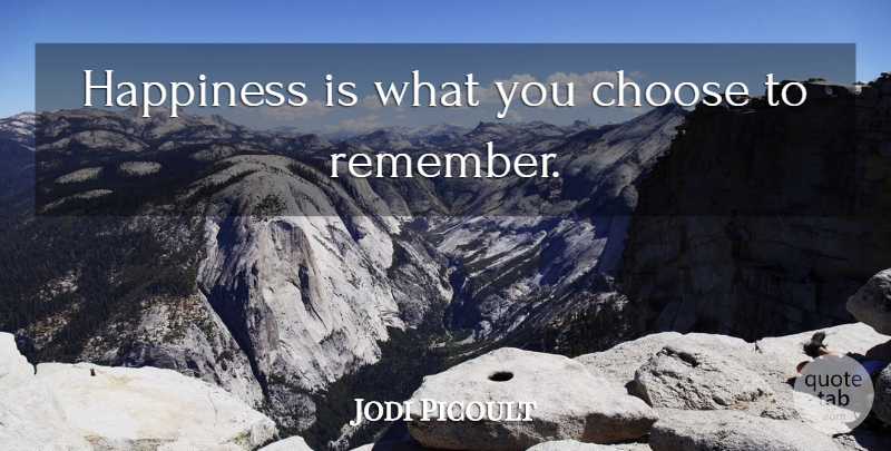 Jodi Picoult Quote About Remember, You Choose: Happiness Is What You Choose...