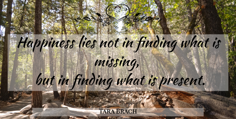 Tara Brach Quote About Lying, Missing, Findings: Happiness Lies Not In Finding...