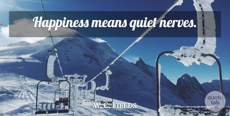 W. C. Fields Quote About Mean, Nerves, Quiet: Happiness Means Quiet Nerves...