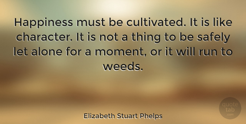 Elizabeth Stuart Phelps Quote About Alone, Character, Happiness, Run, Safely: Happiness Must Be Cultivated It...