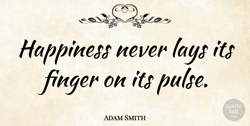 Adam Smith Quote About Happiness, Happy, Pulse: Happiness Never Lays Its Finger...