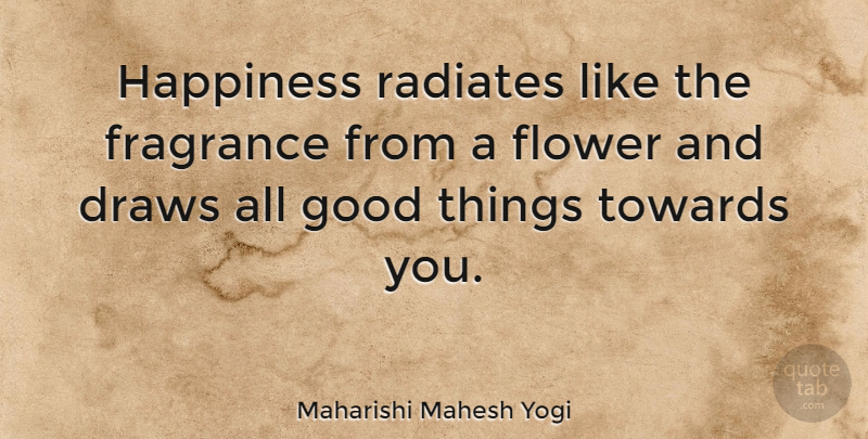 Maharishi Mahesh Yogi Quote About Draws, Fragrance, Good, Happiness, Towards: Happiness Radiates Like The Fragrance...