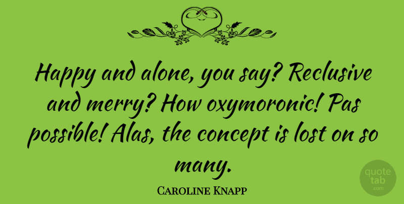 Caroline Knapp Quote About Lost, Merry, Concepts: Happy And Alone You Say...