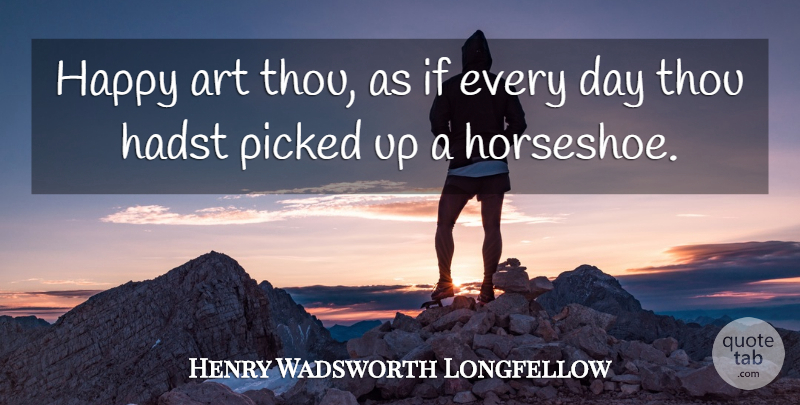 Henry Wadsworth Longfellow Quote About Art, Luck, Horseshoes: Happy Art Thou As If...