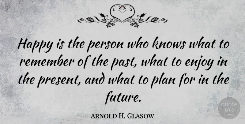 Arnold H. Glasow Quote About Enjoy, Knows, Plan, Remember: Happy Is The Person Who...