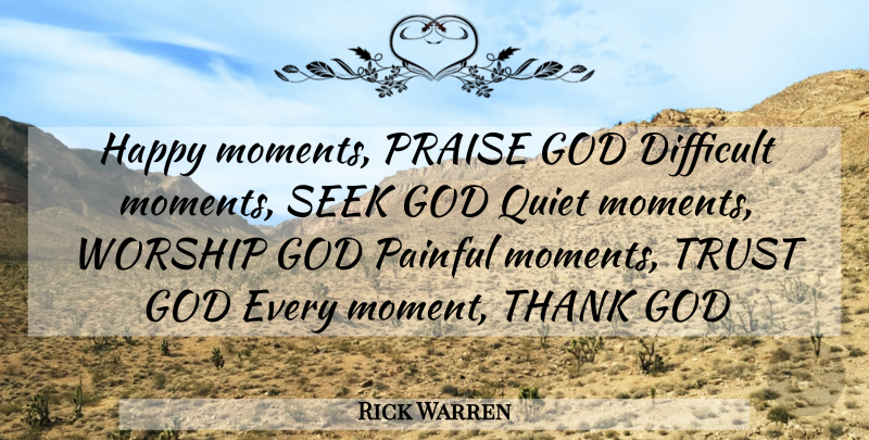 Rick Warren Quote About Inspirational, Quiet Moments, Thank God: Happy Moments Praise God Difficult...