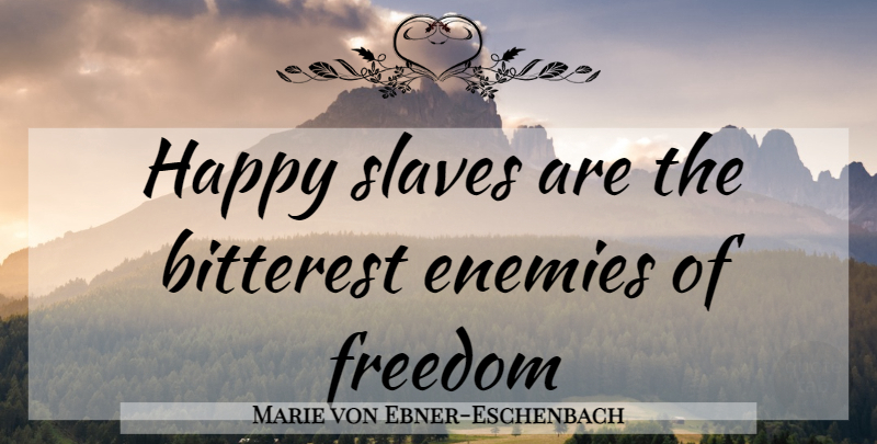 Marie von Ebner-Eschenbach Quote About Enemy, Slave: Happy Slaves Are The Bitterest...