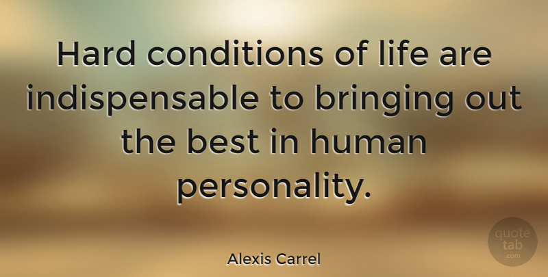 Alexis Carrel Quote About Character, Personality, Indispensable: Hard Conditions Of Life Are...