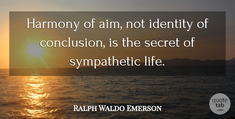 Ralph Waldo Emerson Quote About Life, Secret, Identity: Harmony Of Aim Not Identity...