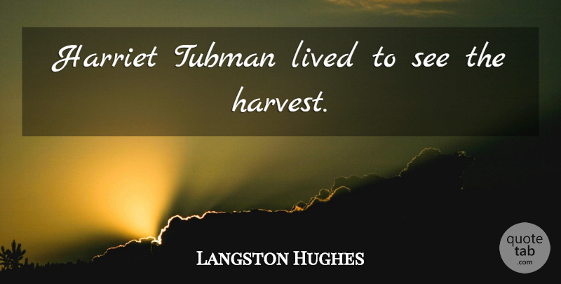 Langston Hughes Quote About Harvest: Harriet Tubman Lived To See...