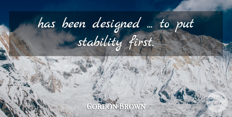Gordon Brown Quote About Designed, Stability: Has Been Designed To Put...
