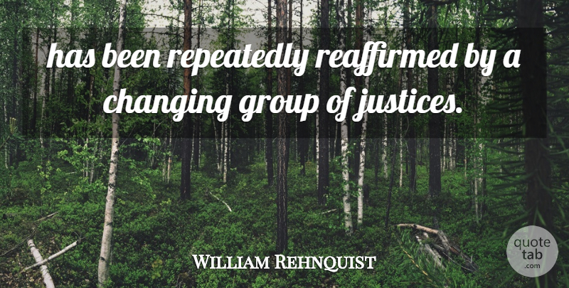 William Rehnquist Quote About Changing, Group, Repeatedly: Has Been Repeatedly Reaffirmed By...