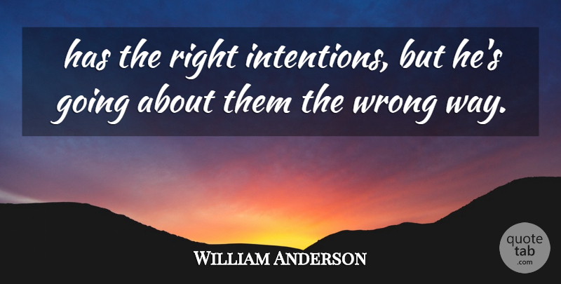 William Anderson Quote About Wrong: Has The Right Intentions But...