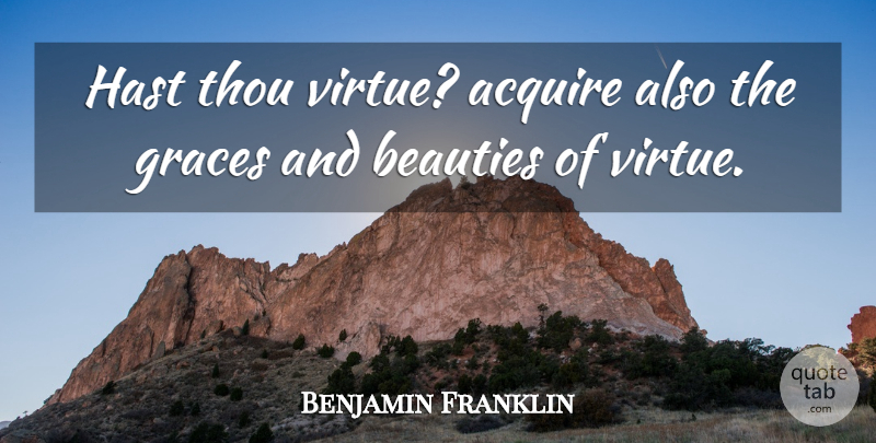 Benjamin Franklin Quote About Grace, Virtue, Acquire: Hast Thou Virtue Acquire Also...