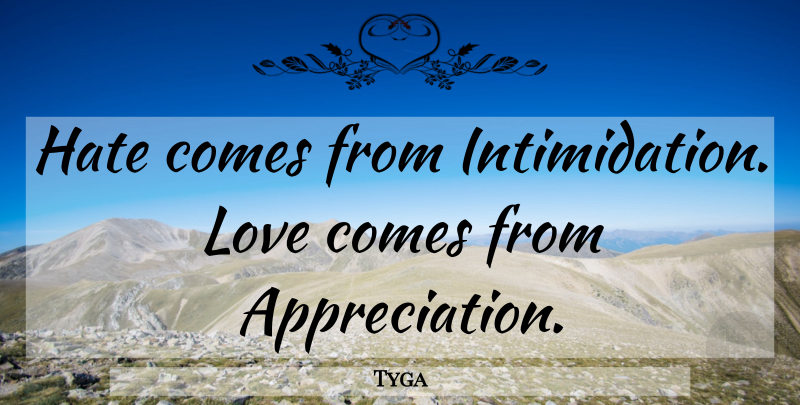 Tyga Quote About Appreciation, Hate, Intimidation: Hate Comes From Intimidation Love...