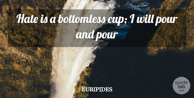 Euripides Quote About Hate, Cups: Hate Is A Bottomless Cup...