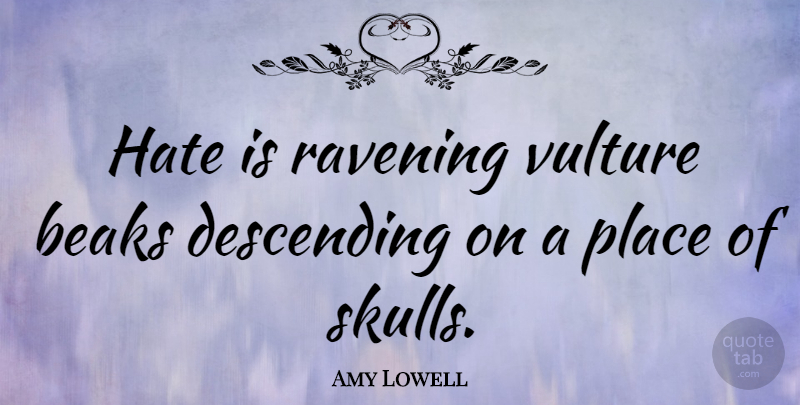Amy Lowell Quote About Hate, Skulls, Descending: Hate Is Ravening Vulture Beaks...