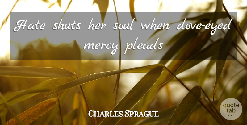 Charles Sprague Quote About Hate, Mercy, Soul: Hate Shuts Her Soul When...