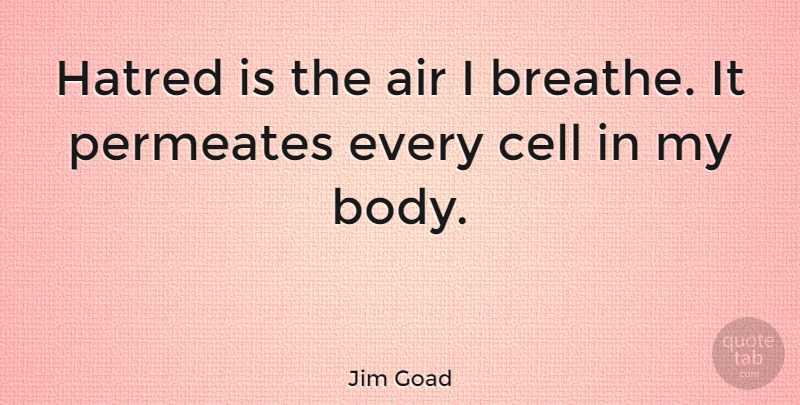 Jim Goad Quote About Air, Cells, Hatred: Hatred Is The Air I...