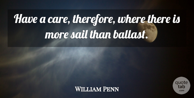 William Penn Quote About Sail: Have A Care Therefore Where...