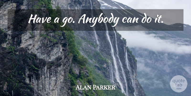Alan Parker Quote About Positive Thinking, Thinking, Can Do: Have A Go Anybody Can...