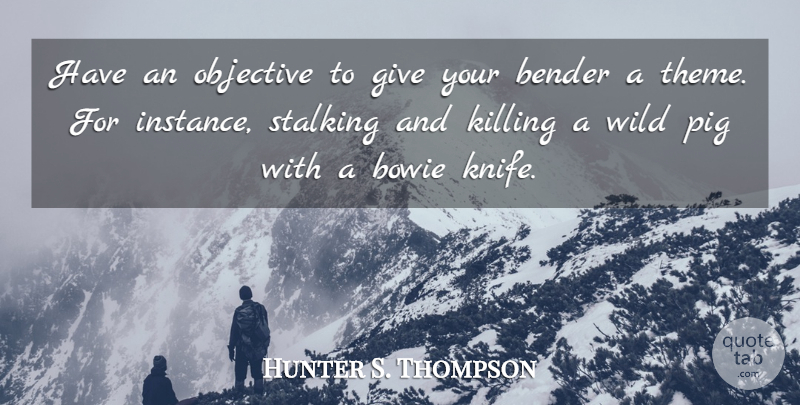 Hunter S. Thompson Quote About Knives, Pigs, Giving: Have An Objective To Give...