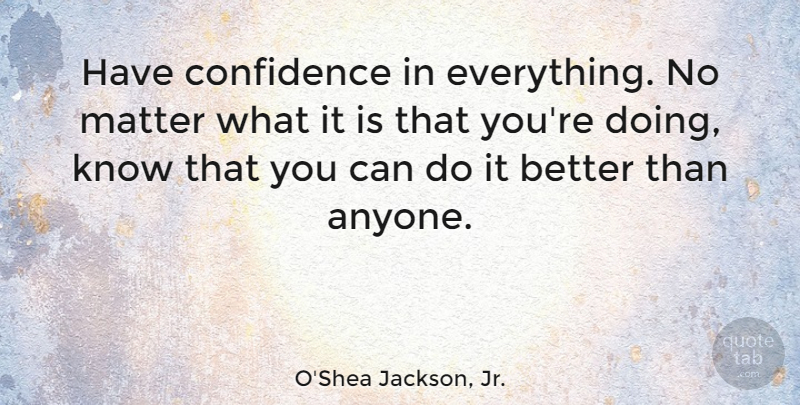 O'Shea Jackson, Jr. Quote About undefined: Have Confidence In Everything No...