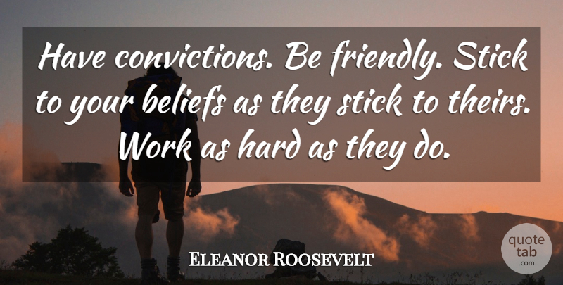Eleanor Roosevelt Quote About Work, Friendly, Sticks: Have Convictions Be Friendly Stick...