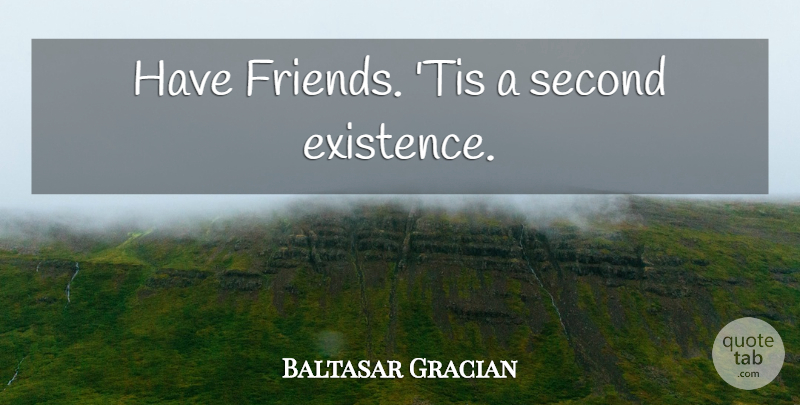 Baltasar Gracian Quote About Real, Real Friends, Existence: Have Friends Tis A Second...