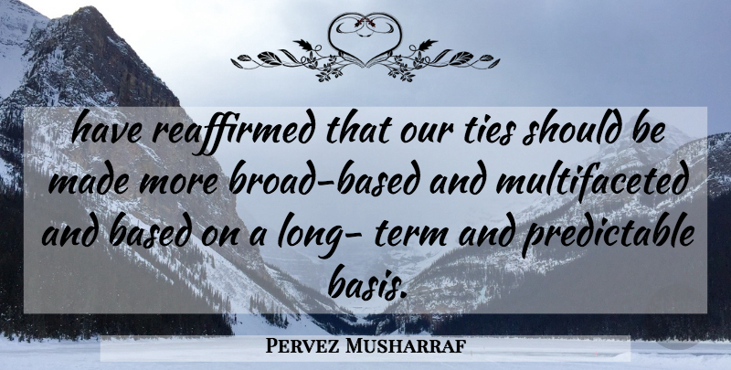 Pervez Musharraf Quote About Based, Term, Ties: Have Reaffirmed That Our Ties...