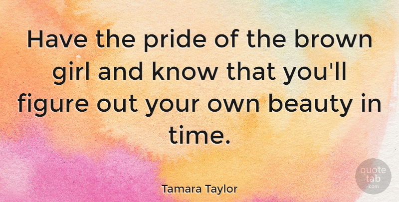 Tamara Taylor Quote About Beauty, Brown, Figure, Girl, Time: Have The Pride Of The...