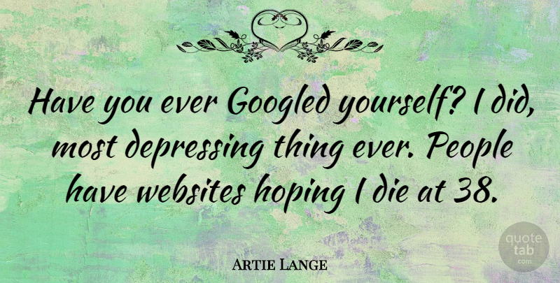 Artie Lange Quote About Depressing, People, Website: Have You Ever Googled Yourself...