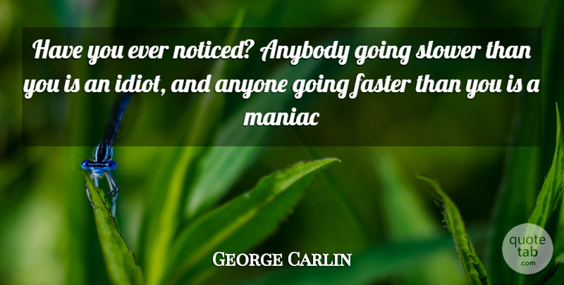 George Carlin Quote About Anybody, Anyone, Faster, Maniac, Slower: Have You Ever Noticed Anybody...