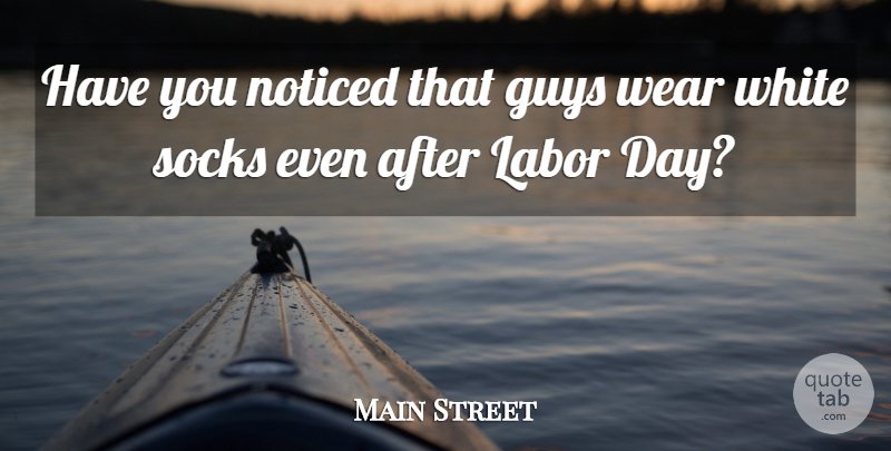 Main Street Quote About Guys, Labor, Noticed, Socks, Wear: Have You Noticed That Guys...