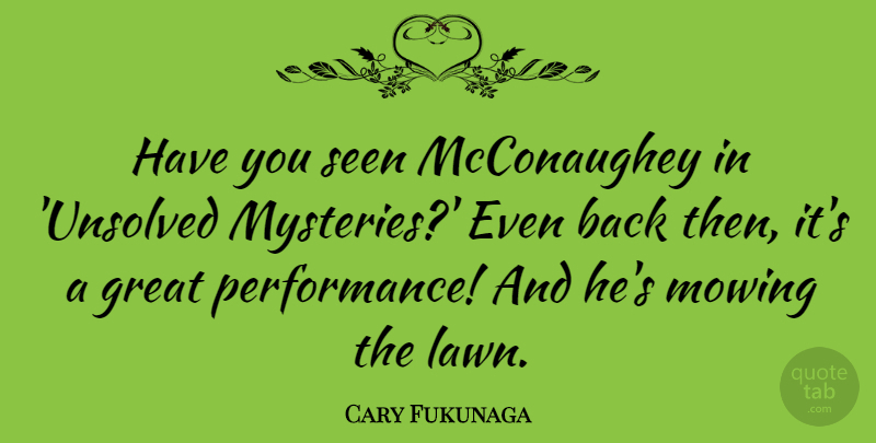 Cary Fukunaga Quote About Great: Have You Seen Mcconaughey In...