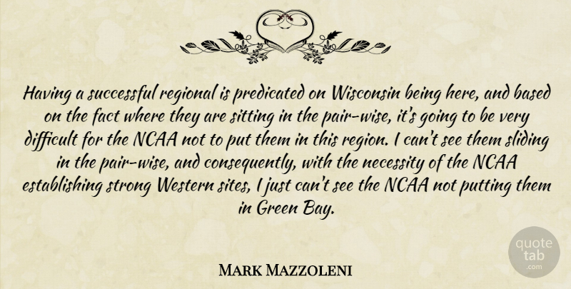 Mark Mazzoleni Quote About Based, Difficult, Fact, Green, Ncaa: Having A Successful Regional Is...